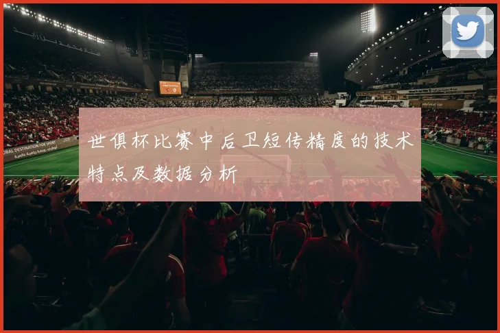世俱杯比赛中后卫短传精度的技术特点及数据分析