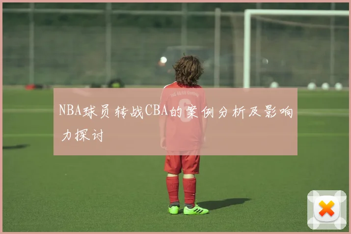 NBA球员转战CBA的案例分析及影响力探讨