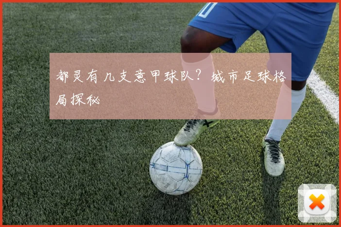 都灵有几支意甲球队？城市足球格局探秘