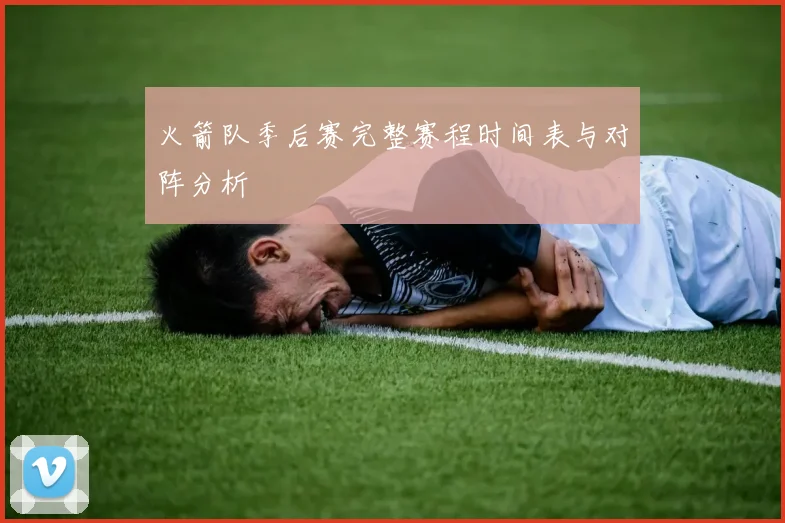 火箭队季后赛完整赛程时间表与对阵分析