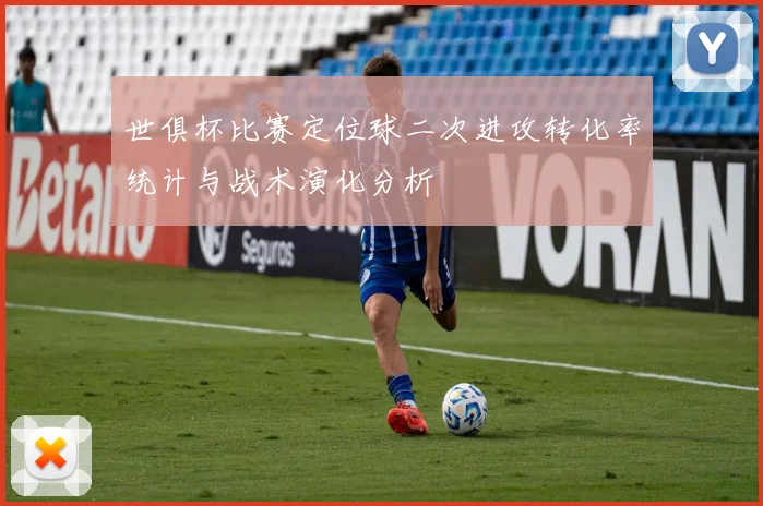 世俱杯比赛定位球二次进攻转化率统计与战术演化分析