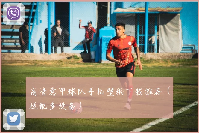 高清意甲球队手机壁纸下载推荐（适配多设备）