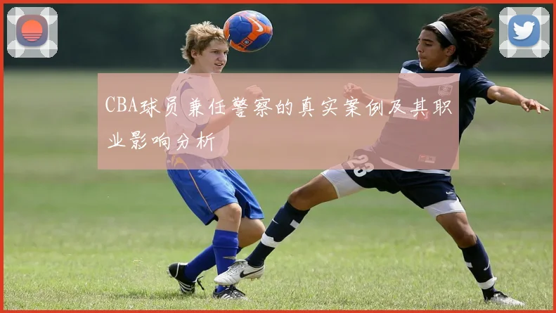 CBA球员兼任警察的真实案例及其职业影响分析